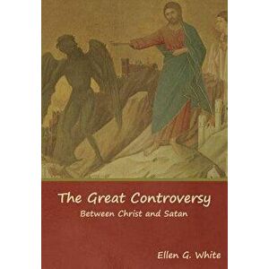 The Great Controversy; Between Christ and Satan, Hardcover - Ellen G. White imagine