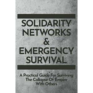 Solidarity Networks & Emergency Survival: A Practical Guide For Surviving the Collapse of Empire With Others, Paperback - *** imagine