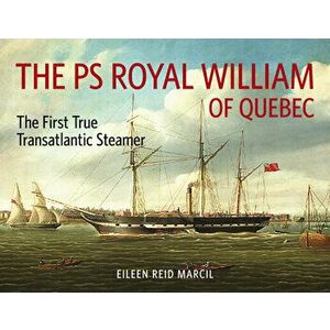 The PS Royal William of Quebec: The First True Transatlantic Steamer, Paperback - Eileen Reid Marcil imagine