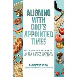 Aligning With God's Appointed Times: Discover the Prophetic and Spiritual Meaning of the Biblical Holidays, Paperback - Jason Sobel imagine