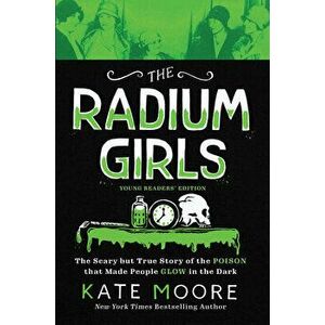 The Radium Girls: Young Readers' Edition: The Scary But True Story of the Poison That Made People Glow in the Dark - Kate Moore imagine