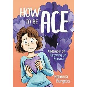How to Be Ace. A Memoir of Growing Up Asexual, Paperback - Rebecca Burgess imagine