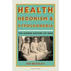 Health, Hedonism and Hypochondria. The Hidden History of Spas, Hardback - Ian Bradley imagine