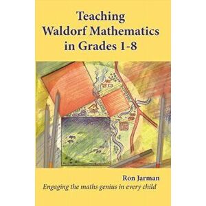 Teaching Waldorf Mathematics in Grades 1-8. Engaging the maths genius in every child, Paperback - Ron Jarman imagine