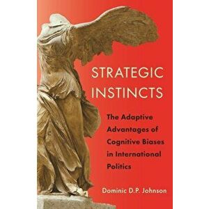 Strategic Instincts. The Adaptive Advantages of Cognitive Biases in International Politics, Hardback - Dominic D. P. Johnson imagine