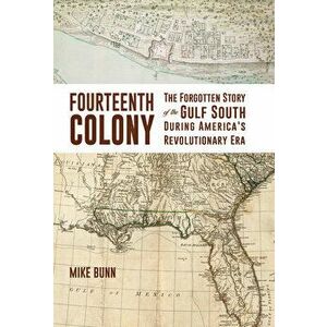 Fourteenth Colony: The Forgotten Story of the Gulf South During America's Revolutionary Era, Hardcover - Mike Bunn imagine