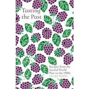Tasting the Past: Recipes from the Second World War to the 1980s, Paperback - Jacqui Wood imagine
