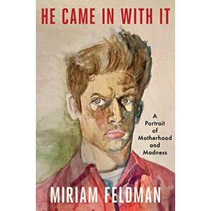 He Came in with It: A Portrait of Motherhood and Madness, Hardcover - Miriam Feldman imagine