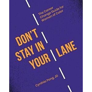 Don't Stay in Your Lane: The Career Change Guide for Women of Color, Paperback - Cynthia Pong imagine