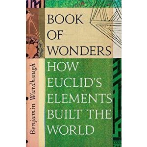 Book of Wonders. The Many Lives of Euclid's Elements, Hardback - Benjamin Wardhaugh imagine