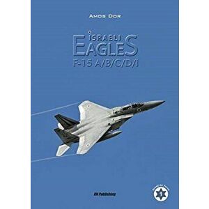 Israeli Eagles. F-15a/B/C/D/I, Hardback - Amos Dor imagine