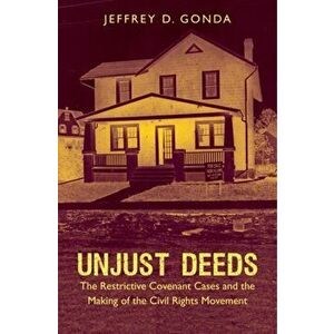 Unjust Deeds: The Restrictive Covenant Cases and the Making of the Civil Rights Movement, Paperback - Jeffrey D. Gonda imagine