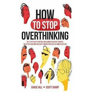 How to Stop Overthinking: The 7-Step Plan to Control and Eliminate Negative Thoughts, Declutter Your Mind and Start Thinking Positively in 5 Min - Cha imagine