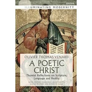 A Poetic Christ: Thomist Reflections on Scripture, Language and Reality, Paperback - Olivier-Thomas Venard imagine