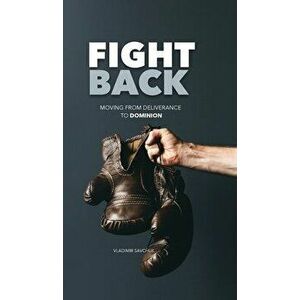 Fight Back: Moving From Deliverance to Dominion, Hardcover - Vladimir Savchuk imagine
