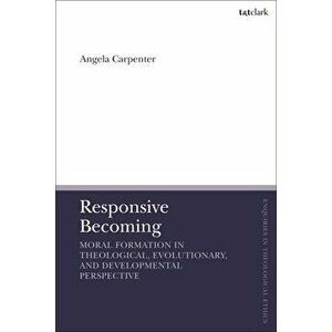 Responsive Becoming: Moral Formation in Theological, Evolutionary, and Developmental Perspective, Paperback - Angela Carpenter imagine