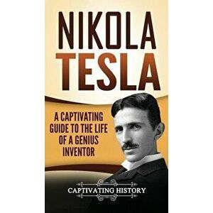 Nikola Tesla: A Captivating Guide to the Life of a Genius Inventor, Hardcover - Captivating History imagine