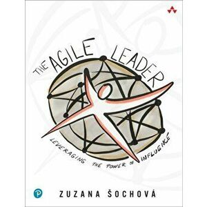 The Agile Leader: Leveraging the Power of Influence, Paperback - Zuzana Sochova imagine