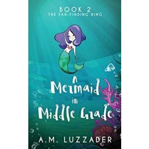 A Mermaid In Middle Grade: Book 2: The Far-Finding Ring, Paperback - A. M. Luzzader imagine