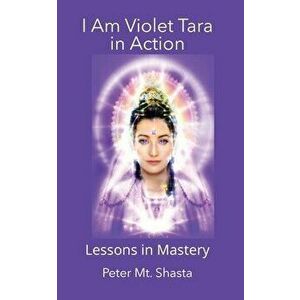 I AM Violet Tara In Action, Lessons in Mastery, Paperback - Peter Mt Shasta imagine