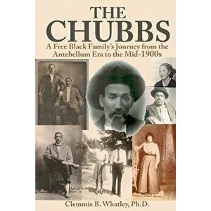 The Chubbs: A Free Black Family's Journey from the Antebellum Era to the Mid-1900s, Paperback - Clemmie Whatley imagine