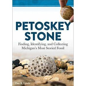 Petoskey Stone: Finding, Identifying, and Collecting Michigan's Most Storied Fossil, Hardcover - Dan R. Lynch imagine