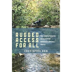 Rugged Access for All: A Guide for Pushiking America's Diverse Trails with Mobility Chairs and Strollers, Hardcover - Christopher Kain imagine