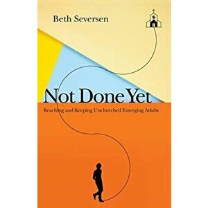 Not Done Yet. Reaching and Keeping Unchurched Emerging Adults, Paperback - Beth Seversen imagine