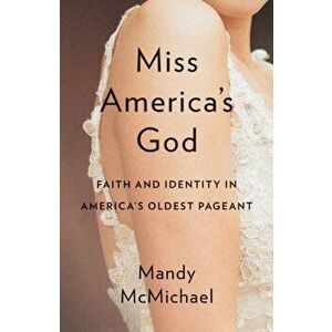 Miss Americaas God. Faith and Identity in Americaas Oldest Pageant, Hardback - Mandy McMichael imagine