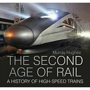 Second Age of Rail. A History of High-Speed Trains, Paperback - Murray Hughes imagine