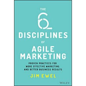 The Six Disciplines of Agile Marketing: Proven Practices for More Effective Marketing and Better Business Results - Jim Ewel imagine