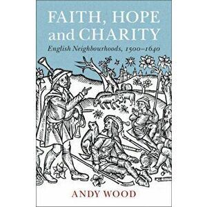 Faith, Hope and Charity. English Neighbourhoods, 1500-1640, Paperback - Andy Wood imagine