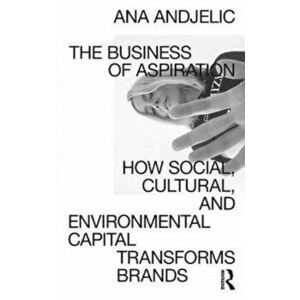Business of Aspiration. How Social, Cultural, and Environmental Capital Changes Brands, Paperback - Ana Andjelic imagine