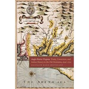 Anglo-Native Virginia: Trade, Conversion, and Indian Slavery in the Old Dominion, 1646-1722, Paperback - Kristalyn Marie Shefveland imagine