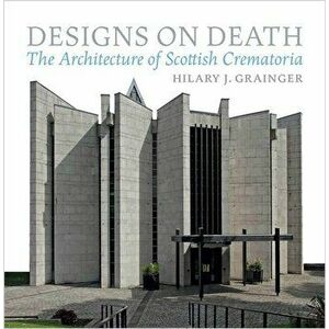 Designs on Death. The Architecture of Scottish Crematoria, Hardback - Hilary Grainger imagine