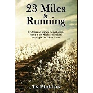 23 Miles and Running: My American journey from chopping cotton in the Mississippi Delta to sleeping in the White House - Ty Pinkins imagine