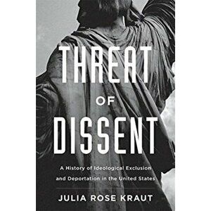 Threat of Dissent. A History of Ideological Exclusion and Deportation in the United States, Hardback - Julia Rose, Fellow Kraut imagine