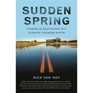 Sudden Spring: Stories of Adaptation in a Climate-Changed South, Paperback - Rick Van Noy imagine
