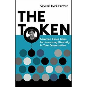 The Token: Common Sense Ideas for Increasing Diversity in Your Organization, Paperback - Crystal Byrd Farmer imagine