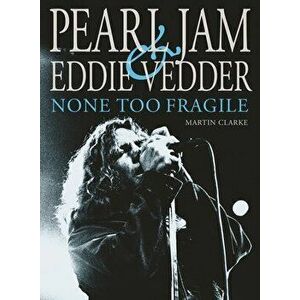 Pearl Jam and Eddie Vedder: None Too Fragile, Paperback - Martin Clarke imagine