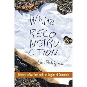 White Reconstruction: Domestic Warfare and the Logics of Genocide, Paperback - Dylan Rodríguez imagine