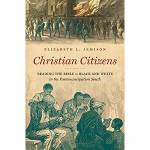 Christian Citizens: Reading the Bible in Black and White in the Postemancipation South, Paperback - Elizabeth L. Jemison imagine