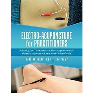 Electro-Acupuncture for Practitioners: Including New Techniques and How Acupuncture and Electro-Acupuncture Really Works Scientifically - Mark Reinhar imagine