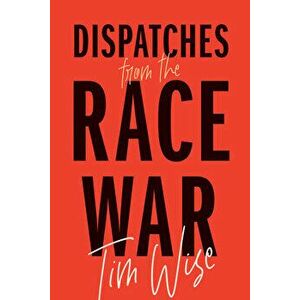 Dispatches from the Race War, Paperback - Tim Wise imagine