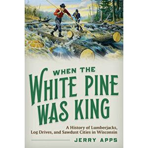 When the White Pine Was King, Paperback - Jerry Apps imagine