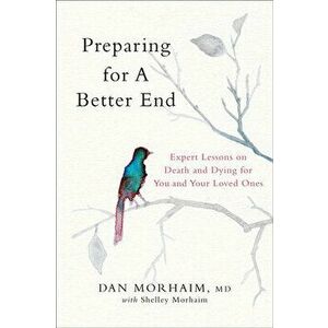 Preparing for a Better End: Expert Lessons on Death and Dying for You and Your Loved Ones, Hardcover - Dan Morhaim imagine