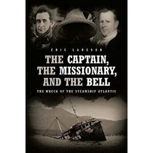 The Captain, The Missionary, and the Bell: The Wreck of the Steamship Atlantic, Paperback - Eric Larsson imagine