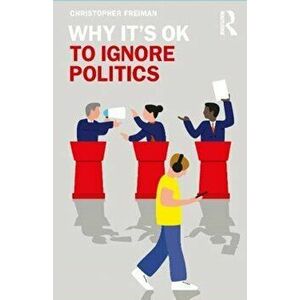 Why It's OK to Ignore Politics, Paperback - Christopher Freiman imagine
