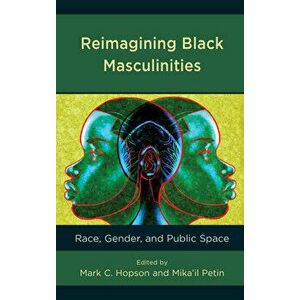 Reimagining Black Masculinities: Race, Gender, and Public Space, Hardcover - Mark C. Hopson imagine