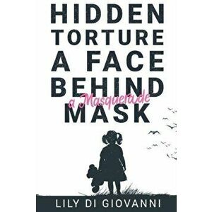 Hidden Torture - A Face Behind A Masquerade Mask, Paperback - Lily Di Giovanni imagine
